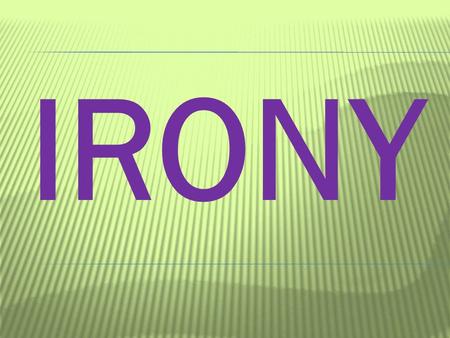 IRONY  Situational Irony: When there is a contrast between what a reader or character expects and what actually exists or happens. We think one thing.