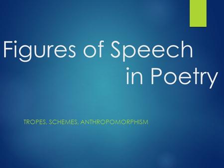 Figures of Speech in Poetry TROPES, SCHEMES, ANTHROPOMORPHISM.