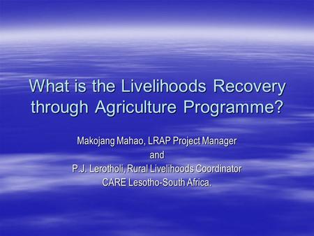 What is the Livelihoods Recovery through Agriculture Programme? Makojang Mahao, LRAP Project Manager and P.J. Lerotholi, Rural Livelihoods Coordinator.