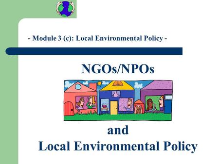 - Module 3 (c): Local Environmental Policy - NGOs/NPOs and Local Environmental Policy.