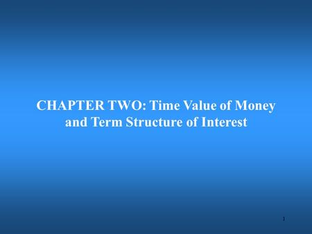 1 CHAPTER TWO: Time Value of Money and Term Structure of Interest.