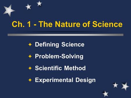 Ch. 1 - The Nature of Science  Defining Science  Problem-Solving  Scientific Method  Experimental Design.