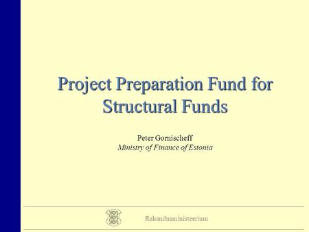 Rahandusministeerium Project Preparation Fund for Structural Funds Peter Gornischeff Ministry of Finance of Estonia.