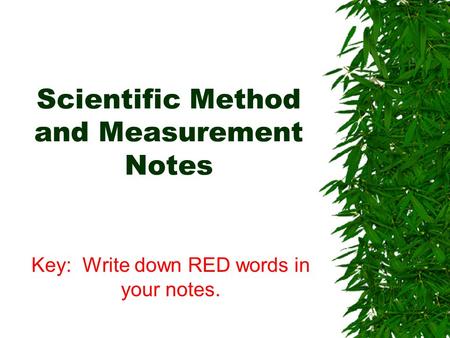 Scientific Method and Measurement Notes Key: Write down RED words in your notes.