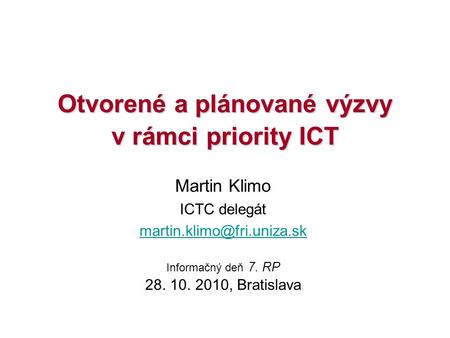 Otvorené a plánované výzvy v rámci priority ICT Martin Klimo ICTC delegát Informačný deň 7. RP 28. 10. 2010, Bratislava.