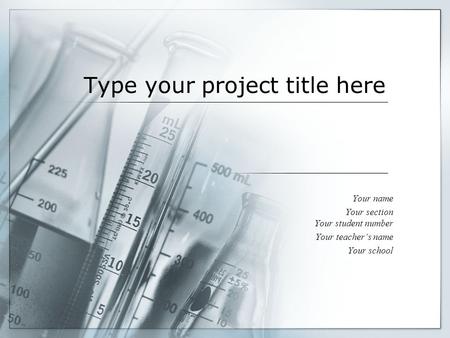 Type your project title here Your name Your section Your student number Your teacher’s name Your school.