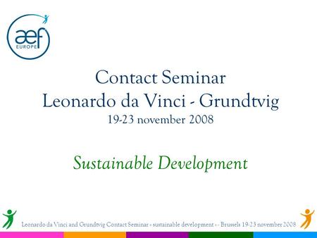 Contact Seminar Leonardo da Vinci - Grundtvig 19-23 november 2008 Sustainable Development Leonardo da Vinci and Grundtvig Contact Seminar « sustainable.