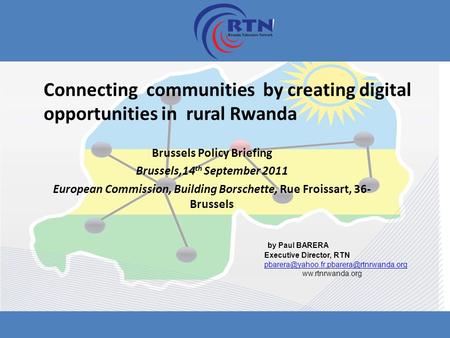 Connecting communities by creating digital opportunities in rural Rwanda Brussels Policy Briefing Brussels,14 th September 2011 European Commission, Building.