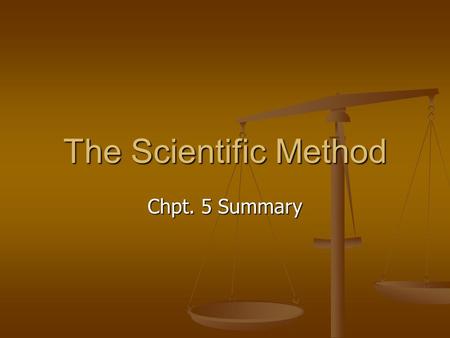 The Scientific Method Chpt. 5 Summary. Objectives Describe the order of steps in the scientific method Describe the order of steps in the scientific method.