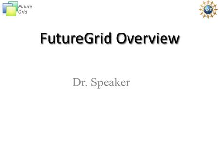 Future Grid FutureGrid Overview Dr. Speaker. Future Grid Future GridFutureGridFutureGrid The goal of FutureGrid is to support the research on the future.