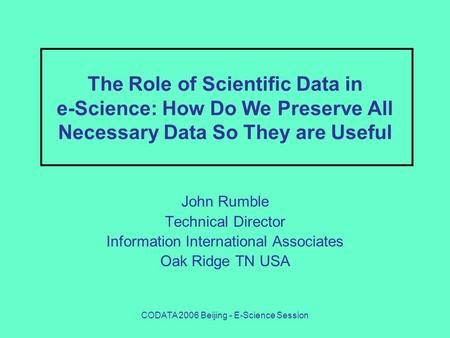 CODATA 2006 Beijing - E-Science Session The Role of Scientific Data in e-Science: How Do We Preserve All Necessary Data So They are Useful John Rumble.