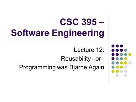 CSC 395 – Software Engineering Lecture 12: Reusability –or– Programming was Bjarne Again.