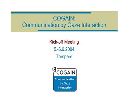 COGAIN: Communication by Gaze Interaction Kick-off Meeting 5.-6.9.2004 Tampere.