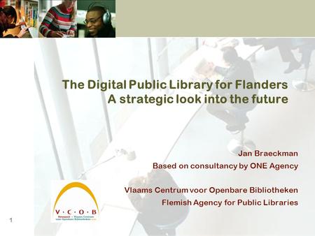 1 The Digital Public Library for Flanders A strategic look into the future Jan Braeckman Based on consultancy by ONE Agency Vlaams Centrum voor Openbare.