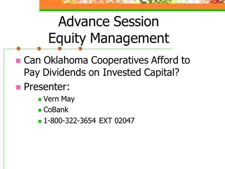 Advance Session Equity Management Can Oklahoma Cooperatives Afford to Pay Dividends on Invested Capital? Presenter: Vern May CoBank 1-800-322-3654 EXT.