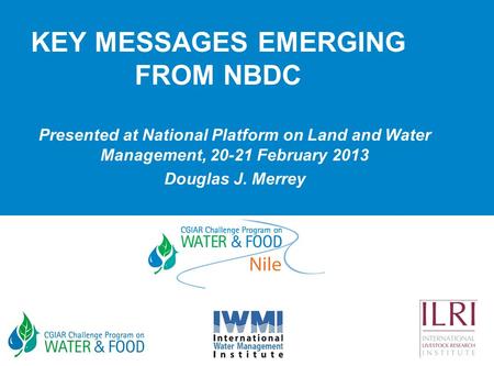 KEY MESSAGES EMERGING FROM NBDC Presented at National Platform on Land and Water Management, 20-21 February 2013 Douglas J. Merrey.