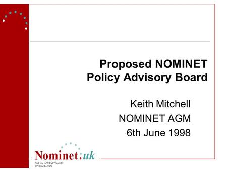 THE UK INTERNET NAMES ORGANISATION Proposed NOMINET Policy Advisory Board Keith Mitchell NOMINET AGM 6th June 1998.