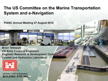 US Army Corps of Engineers BUILDING STRONG ® The US Committee on the Marine Transportation System and e-Navigation PIANC Annual Meeting 27 August 2012.