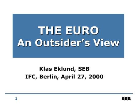 1 THE EURO An Outsider’s View Klas Eklund, SEB IFC, Berlin, April 27, 2000.