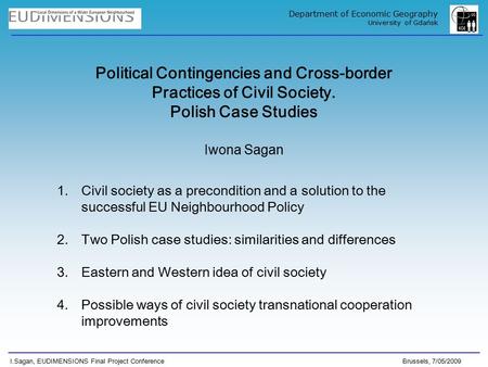 I.Sagan, EUDIMENSIONS Final Project Conference Brussels, 7/05/2009 Department of Economic Geography University of Gdańsk Political Contingencies and Cross-border.