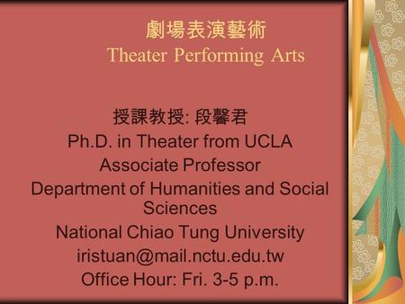 劇場表演藝術 Theater Performing Arts 授課教授 : 段馨君 Ph.D. in Theater from UCLA Associate Professor Department of Humanities and Social Sciences National Chiao Tung.