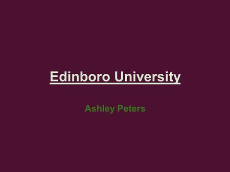 Edinboro University Ashley Peters. Location of Campus 150 Perry Lane Edinboro PA 16444 main campus Branch Campuses: Edinboro Erie 2951 West 38th Street.