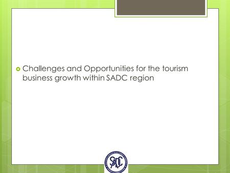  Challenges and Opportunities for the tourism business growth within SADC region.