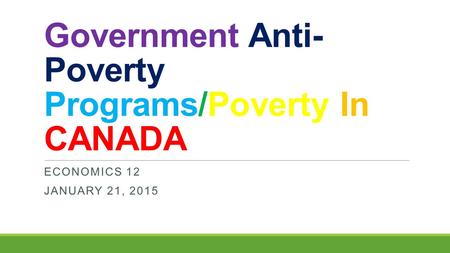 Government Anti- Poverty Programs/Poverty In CANADA ECONOMICS 12 JANUARY 21, 2015.