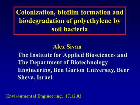 Colonization, biofilm formation and biodegradation of polyethylene by soil bacteria Alex Sivan The Institute for Applied Biosciences and The Department.