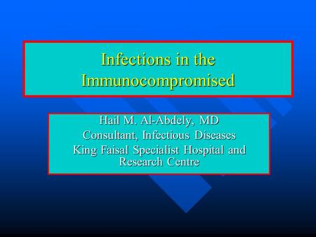 Infections in the Immunocompromised Hail M. Al-Abdely, MD Consultant, Infectious Diseases King Faisal Specialist Hospital and Research Centre.