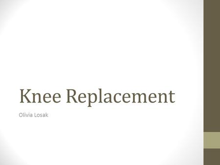 Knee Replacement Olivia Losak. Knee replacement surgery During Put under general anesthesia, or either epidural anesthesia. Cut is made in the front of.