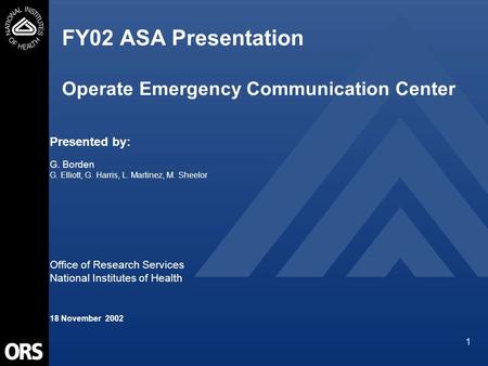 1 FY02 ASA Presentation Operate Emergency Communication Center Presented by: G. Borden G. Elliott, G. Harris, L. Martinez, M. Sheelor Office of Research.