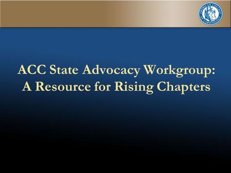 1 ACC State Advocacy Workgroup: A Resource for Rising Chapters.