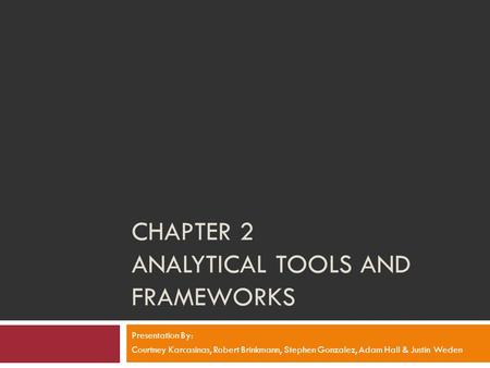 CHAPTER 2 ANALYTICAL TOOLS AND FRAMEWORKS Presentation By: Courtney Karcasinas, Robert Brinkmann, Stephen Gonzalez, Adam Hall & Justin Weden.