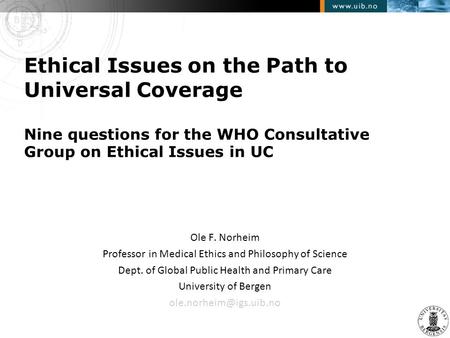 Ethical Issues on the Path to Universal Coverage Nine questions for the WHO Consultative Group on Ethical Issues in UC Ole F. Norheim Professor in Medical.