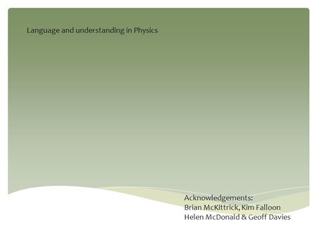 Language and understanding in Physics Acknowledgements: Brian McKittrick, Kim Falloon Helen McDonald & Geoff Davies.