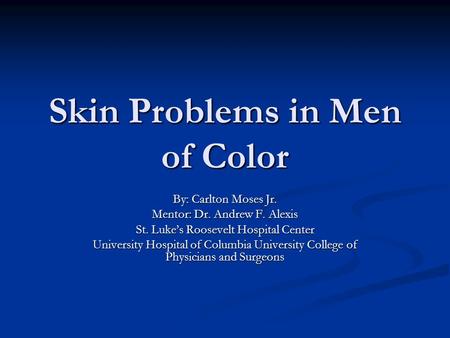 Skin Problems in Men of Color By: Carlton Moses Jr. Mentor: Dr. Andrew F. Alexis St. Luke’s Roosevelt Hospital Center University Hospital of Columbia.