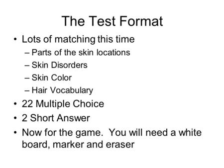 The Test Format Lots of matching this time –Parts of the skin locations –Skin Disorders –Skin Color –Hair Vocabulary 22 Multiple Choice 2 Short Answer.