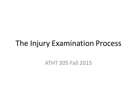 The Injury Examination Process ATHT 305 Fall 2015.