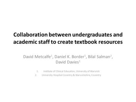 Collaboration between undergraduates and academic staff to create textbook resources David Metcalfe 1, Daniel K. Border 1, Bilal Salman 2, David Davies.