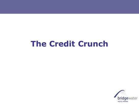 The Credit Crunch. Agenda  What is the Credit Crunch  Impact on Equity Release providers  Impact on your customers  Impact on your business  Recent.