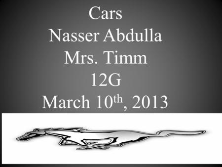 Cars Nasser Abdulla Mrs. Timm 12G March 10 th, 2013.