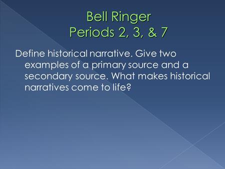 Define historical narrative. Give two examples of a primary source and a secondary source. What makes historical narratives come to life?