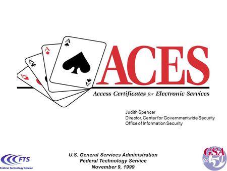 U.S. General Services Administration Federal Technology Service November 9, 1999 Judith Spencer Director, Center for Governmentwide Security Office of.