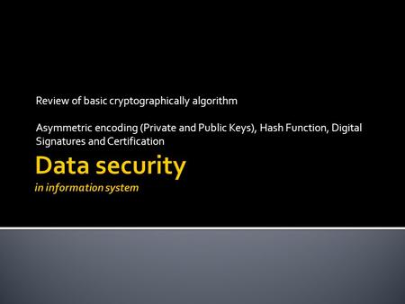 Review of basic cryptographically algorithm Asymmetric encoding (Private and Public Keys), Hash Function, Digital Signatures and Certification.