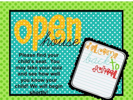 Please find your child’s seat. You may take your quiz and see how well you know your child! We will begin shortly!