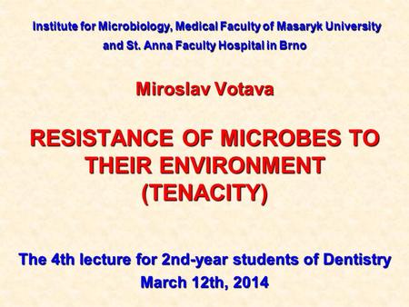 Institute for Microbiology, Medical Faculty of Masaryk University and St. Anna Faculty Hospital in Brno Miroslav Votava RESISTANCE OF MICROBES TO THEIR.