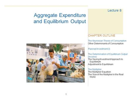 1 Lecture 8 The Keynesian Theory of Consumption Other Determinants of Consumption Planned Investment (I) The Determination of Equilibrium Output (Income)