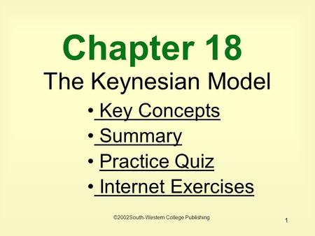 1 Chapter 18 The Keynesian Model Key Concepts Key Concepts Summary Practice Quiz Internet Exercises Internet Exercises ©2002South-Western College Publishing.