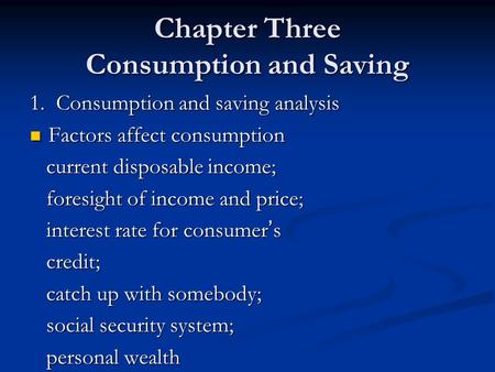 Chapter Three Consumption and Saving 1. Consumption and saving analysis Factors affect consumption Factors affect consumption current disposable income;